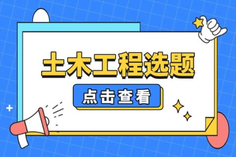 土木工程专业毕业论文选题推荐：10方向共100个选题“拿去用！”